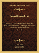 General Biography V8: Or Lives, Critical and Historical, of the Most Eminent Persons of All Ages, Countries, Conditions and Professions (1813)