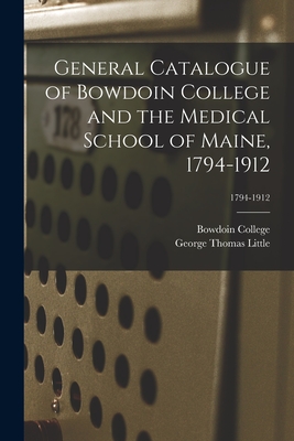 General Catalogue of Bowdoin College and the Medical School of Maine, 1794-1912; 1794-1912 - Bowdoin College (Creator), and Little, George Thomas 1857-1915 (Creator)