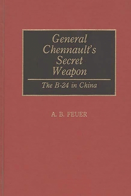 General Chennault's Secret Weapon: The B-24 in China - Haynes, Elmer E, and Feuer, A B (Editor)