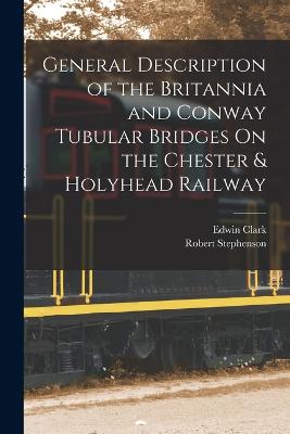 General Description of the Britannia and Conway Tubular Bridges On the Chester & Holyhead Railway - Stephenson, Robert, and Clark, Edwin