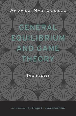 General Equilibrium and Game Theory: Ten Papers - Mas-Colell, Andreu, and Sonnenschein, Hugo F (Introduction by), and Bosch-Domnech, Antoni (Appendix by)