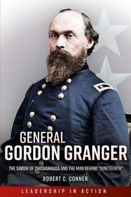 General Gordon Granger: The Savior of Chickamauga and the Man Behind Juneteenth - Conner, Robert C