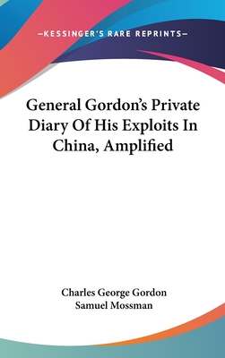 General Gordon's Private Diary Of His Exploits In China, Amplified - Gordon, Charles George, and Mossman, Samuel