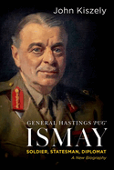 General Hastings Pug Ismay: Soldier, Statesman, Diplomat: A New Biography