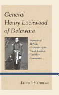 General Henry Lockwood of Delaware: Shipmate of Melville, Co-builder of the Naval Academy, Civil War Commander