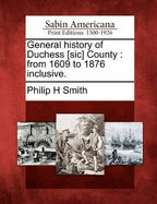 General History of Duchess [sic] County: From 1609 to 1876 Inclusive.