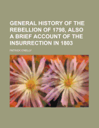 General History of the Rebellion of 1798, Also a Brief Account of the Insurrection in 1803