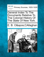 General Index To The Documents Relative To The Colonial History Of The State Of New York.