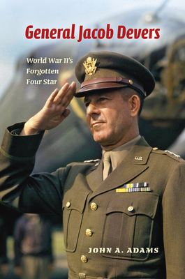 General Jacob Devers: World War II's Forgotten Four Star - Adams, John A.