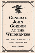 General John Gordon at the Wilderness: Account of the Battle from His Memoirs