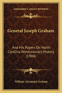 General Joseph Graham: And His Papers On North Carolina Revolutionary History (1904)