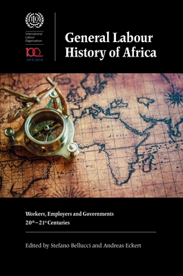 General Labour History of Africa: Workers, Employers and Governments, 20th-21st Centuries - Bellucci, Stefano (Contributions by), and Eckert, Andreas (Contributions by), and Britwum, Akua O. (Contributions by)