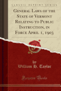 General Laws of the State of Vermont Relating to Public Instruction, in Force April 1, 1903 (Classic Reprint)