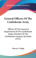 General Officers Of The Confederate Army: Officers Of The Executive Departments Of The Confederate States, Members Of The Confederate Congress By States (1911)