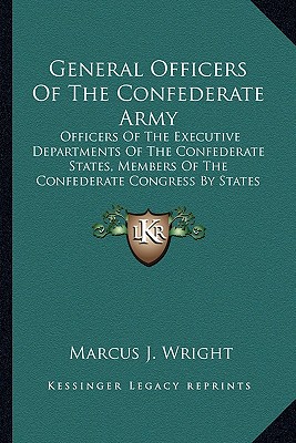 General Officers Of The Confederate Army: Officers Of The Executive Departments Of The Confederate States, Members Of The Confederate Congress By States (1911) - Wright, Marcus J