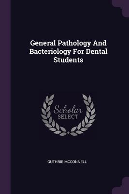 General Pathology And Bacteriology For Dental Students - McConnell, Guthrie