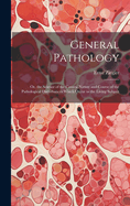 General Pathology: Or, the Science of the Causes, Nature and Course of the Pathological Disturbances Which Occur in the Living Subject