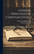 General Principles Of Christian Ethics: The First Part Of The System Of Christian Ethics