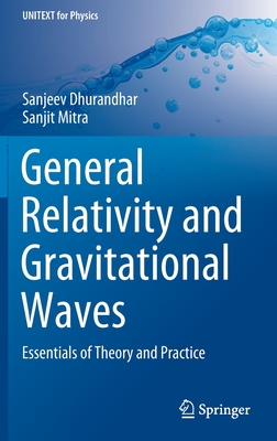 General Relativity and Gravitational Waves: Essentials of Theory and Practice - Dhurandhar, Sanjeev, and Mitra, Sanjit