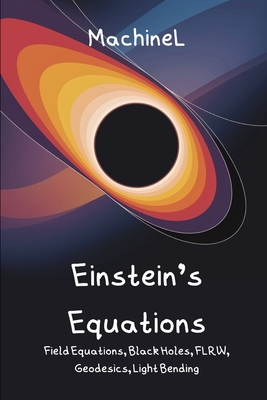 General Relativity & Exact Solutions: Einstein-Hilbert Action, Stress-Energy Tensor, Schwarzschild/Kerr Metrics, FLRW Cosmology, Geodesics, Perihelion Precession, Light Deflection - Knapp, Felix, and L, Machine
