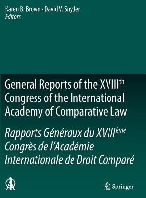 General Reports of the XVIIIth Congress of the International Academy of Comparative Law/Rapports Gnraux du XVIIIme Congrs de l'Acadmie Internationale de Droit Compar - Brown, Karen B. (Editor), and Snyder, David V. (Editor)