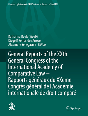 General Reports of the Xxth General Congress of the International Academy of Comparative Law - Rapports Gnraux Du Xxme Congrs Gnral de l'Acadmie Internationale de Droit Compar - Boele-Woelki, Katharina (Editor), and Fernndez Arroyo, Diego P (Editor), and Senegacnik, Alexandre (Editor)