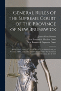 General Rules of the Supreme Court of the Province of New Brunswick [microform]: From Easter Term, 25 George III (1875), to Hilary Term, 43 Victoria (1880), and of the Election Court Under the Dominion Controverted Elections Act of 1874