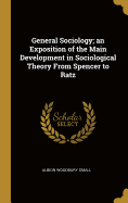 General Sociology; an Exposition of the Main Development in Sociological Theory From Spencer to Ratz