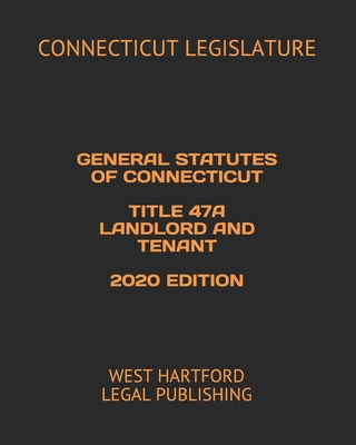 General Statutes of Connecticut Title 47a Landlord and Tenant 2020 Edition: West Hartford Legal Publishing - Legal Publishing, West Hartford, and Legislature, Connecticut