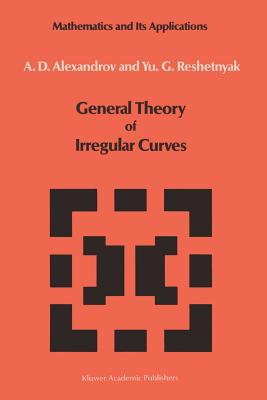 General Theory of Irregular Curves - Alexandrov, V V, and Reshetnyak, Yu G