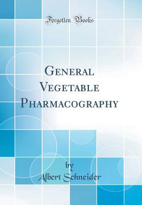 General Vegetable Pharmacography (Classic Reprint) - Schneider, Albert