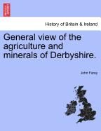 General View of the Agriculture and Minerals of Derbyshire. Vol. I