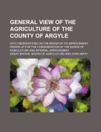 General View of the Agriculture of the County of Argyle: With Observations on the Means of Its Improvement