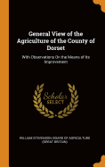 General View of the Agriculture of the County of Dorset: With Observations on the Means of Its Improvement