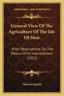 General View of the Agriculture of the Isle of Man: With Observations on the Means of Its Improvement