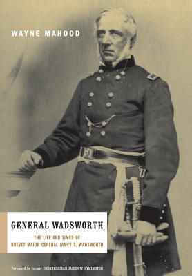 General Wadsworth: The Life and Wars of Brevet General James S. Wadsworth - Mahood, Wayne