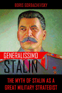 Generalissimo Stalin: The Myth of Stalin as a Great Military Strategist