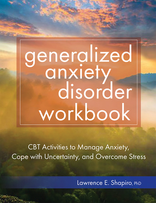 Generalized Anxiety Disorder Workbook: CBT Activities to Manage Anxiety, Cope with Uncertainty, and Overcome Stress - Shapiro, Lawrence