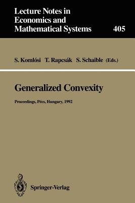 Generalized Convexity: Proceedings of the Ivth International Workshop on Generalized Convexity Held at Janus Pannonius University Pcs, Hungary, August 31-September 2, 1992 - Komlosi, Sandor (Editor), and Rapcsak, Tamas (Editor), and Schaible, Siegfried (Editor)