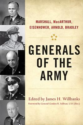Generals of the Army: Marshall, Macarthur, Eisenhower, Arnold, Bradley - Willbanks, James H (Editor), and Sullivan, Gordon R, General (Foreword by)
