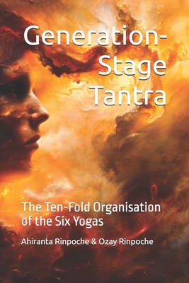 Generation-Stage Tantra: The Ten-Fold Organisation of the Six Yogas - Rinpoche, Ozay, and Rinpoche, Ahiranta