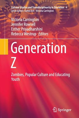 Generation Z: Zombies, Popular Culture and Educating Youth - Carrington, Victoria, Professor (Editor), and Rowsell, Jennifer, Dr. (Editor), and Priyadharshini, Esther (Editor)
