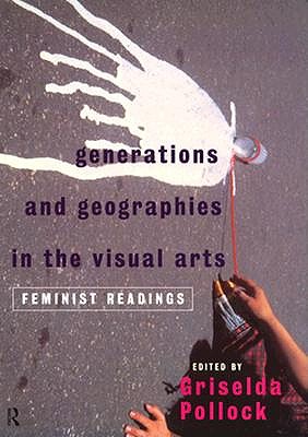 Generations and Geographies in the Visual Arts: Feminist Readings - Pollock, Griselda (Editor)