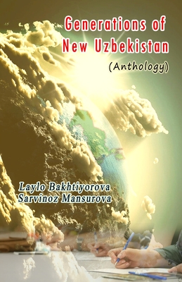Generations of New Uzbekistan: (Anthology of Young Writers) - Laylo Bakhtiyorova (Editor), and Sarvinoz Mansurova (Editor)