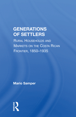 Generations of Settlers: Rural Households and Markets on the Costa Rican Frontier, 1850-1935 - Samper, Mario