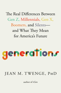 Generations: The Real Differences Between Gen Z, Millennials, Gen X, Boomers, and Silents-and What They Mean for The Future