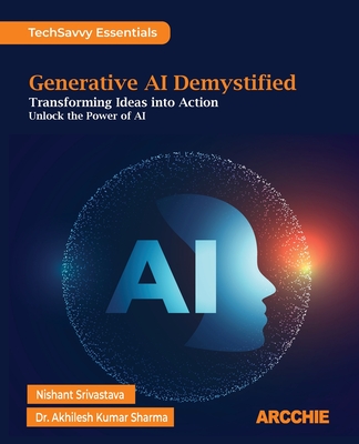 Generative AI Demystified: Transforming Ideas into Action - Srivastava, Nishant, and Sharma, Akhilesh Kumar