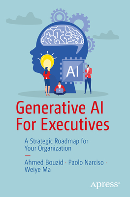 Generative AI for Executives: A Strategic Roadmap for Your Organization - Bouzid, Ahmed, and Narciso, Paolo, and Ma, Weiye