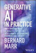 Generative AI in Practice: 100+ Amazing Ways Generative Artificial Intelligence is Changing Business and Society