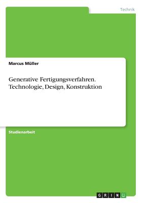 Generative Fertigungsverfahren. Technologie, Design, Konstruktion - Muller, Marcus